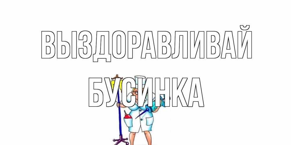 Открытка на каждый день с именем, Бусинка Выздоравливай медсестра Прикольная открытка с пожеланием онлайн скачать бесплатно 