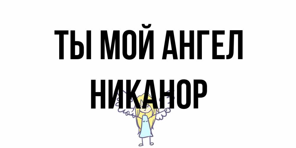 Открытка на каждый день с именем, Никанор Ты мой ангел ангел Прикольная открытка с пожеланием онлайн скачать бесплатно 