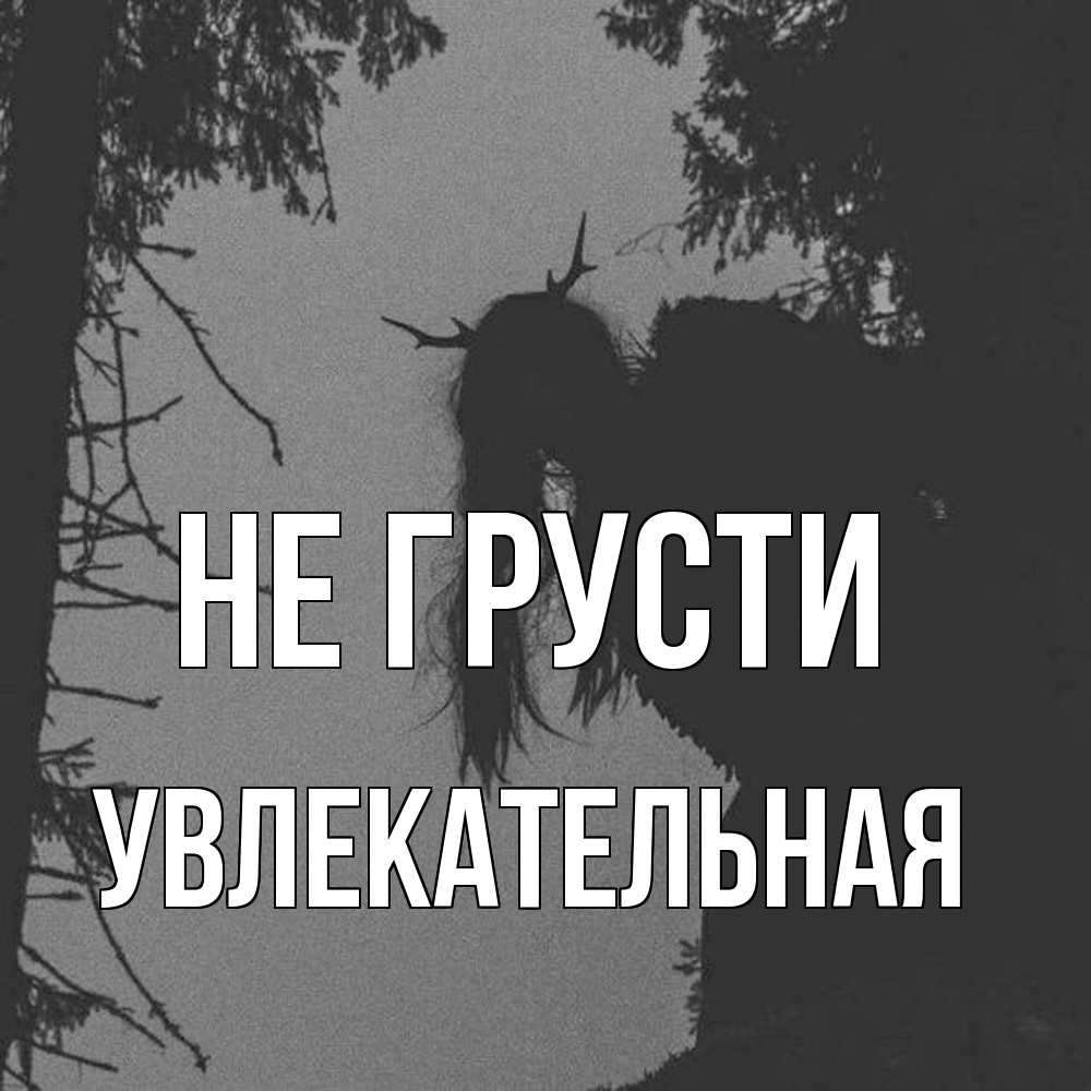 Открытка на каждый день с именем, Увлекательная Не грусти чудище лесное Прикольная открытка с пожеланием онлайн скачать бесплатно 