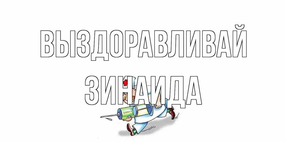 Открытка на каждый день с именем, Зинаида Выздоравливай прикольные открытки не болей Прикольная открытка с пожеланием онлайн скачать бесплатно 