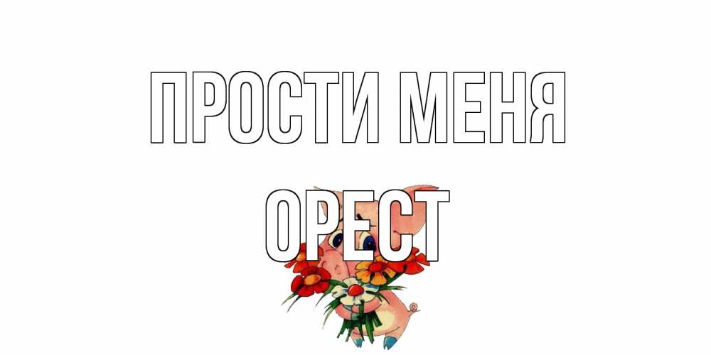 Открытка на каждый день с именем, Орест Прости меня открытка с поросей которая просит прощения Прикольная открытка с пожеланием онлайн скачать бесплатно 