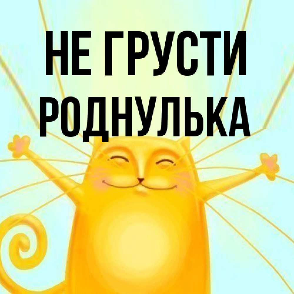 Открытка на каждый день с именем, Роднулька Не грусти обнимашки усатые Прикольная открытка с пожеланием онлайн скачать бесплатно 