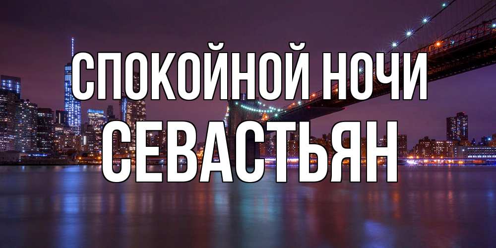 Открытка на каждый день с именем, Севастьян Спокойной ночи ночной мост Прикольная открытка с пожеланием онлайн скачать бесплатно 