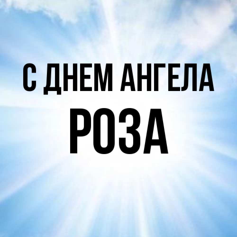 Открытка на каждый день с именем, Роза С днем ангела свет небесный Прикольная открытка с пожеланием онлайн скачать бесплатно 