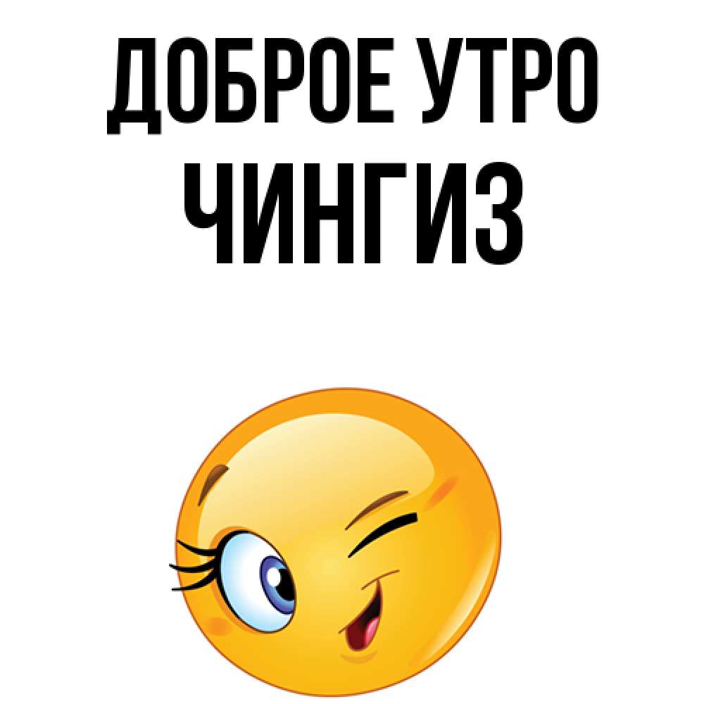 Открытка на каждый день с именем, Чингиз Доброе утро хорошее настроение Прикольная открытка с пожеланием онлайн скачать бесплатно 