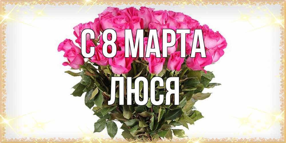 Открытка на каждый день с именем, Люся C 8 МАРТА красивые открытки в оригинальной обработке на международный женский день Прикольная открытка с пожеланием онлайн скачать бесплатно 