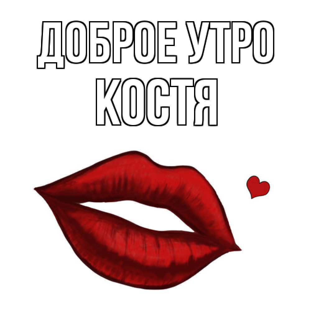 Открытка на каждый день с именем, Костя Доброе утро губы целуют Прикольная открытка с пожеланием онлайн скачать бесплатно 