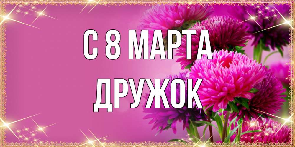 Открытка на каждый день с именем, Дружок C 8 МАРТА садовые цветы на 8 марта Прикольная открытка с пожеланием онлайн скачать бесплатно 