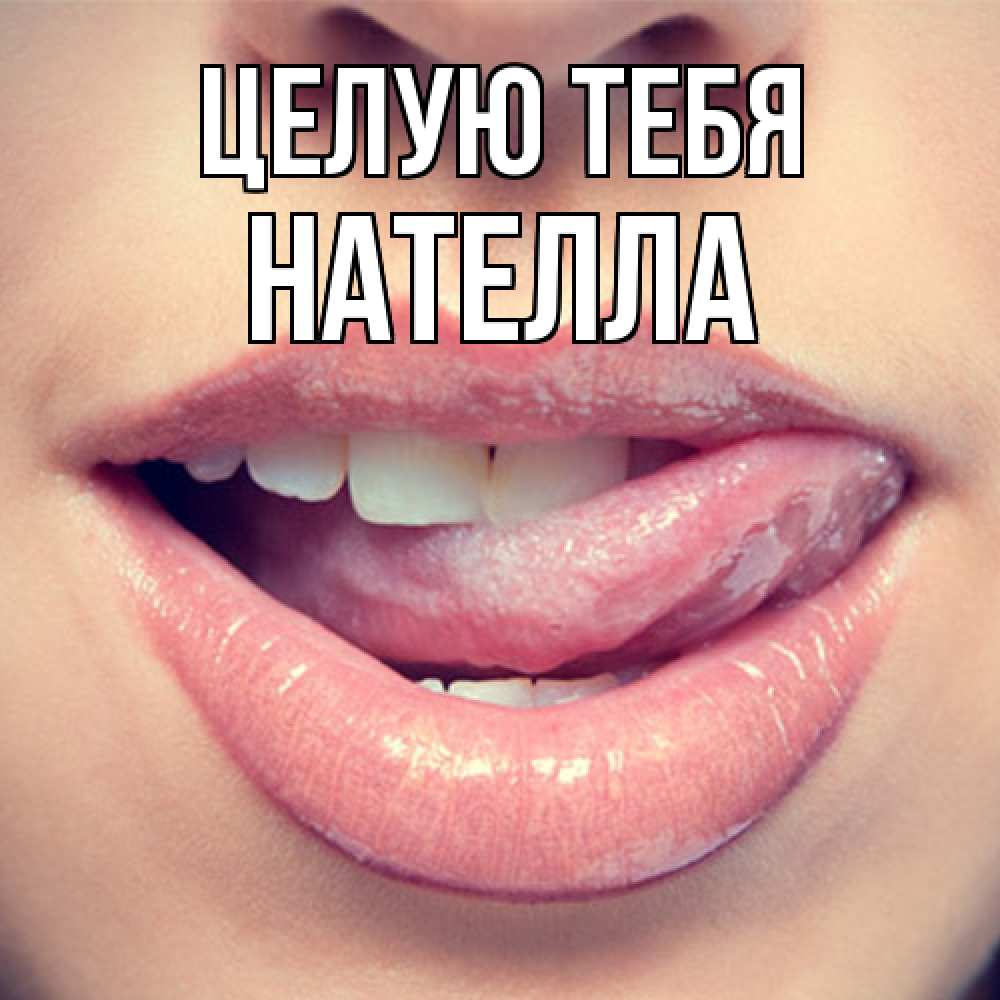 Открытка на каждый день с именем, Нателла Целую тебя губы с языком Прикольная открытка с пожеланием онлайн скачать бесплатно 