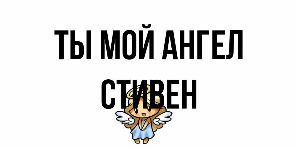 Открытка на каждый день с именем, Стивен Ты мой ангел ангел Прикольная открытка с пожеланием онлайн скачать бесплатно 