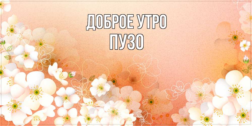 Открытка на каждый день с именем, Пузо Доброе утро доброе утро с цветами Прикольная открытка с пожеланием онлайн скачать бесплатно 