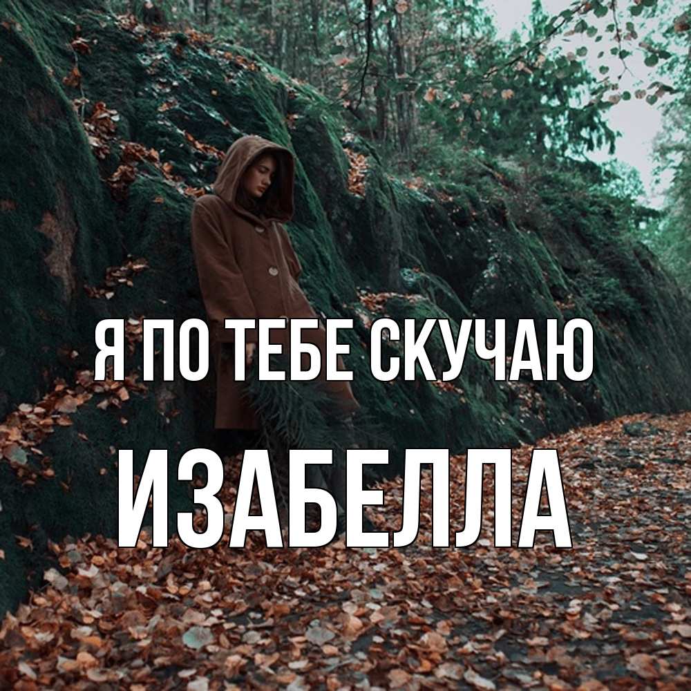 Открытка на каждый день с именем, Изабелла Я по тебе скучаю скука 1 Прикольная открытка с пожеланием онлайн скачать бесплатно 