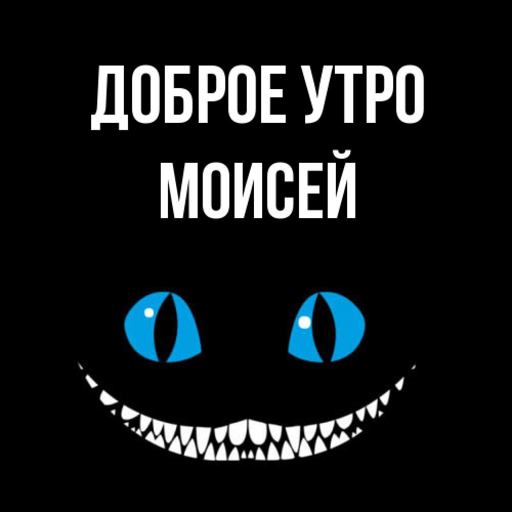Открытка на каждый день с именем, Моисей Доброе утро голубые глаза и зубки Прикольная открытка с пожеланием онлайн скачать бесплатно 