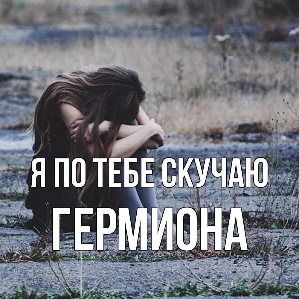Открытка на каждый день с именем, Гермиона Я по тебе скучаю мне скучно очень Прикольная открытка с пожеланием онлайн скачать бесплатно 