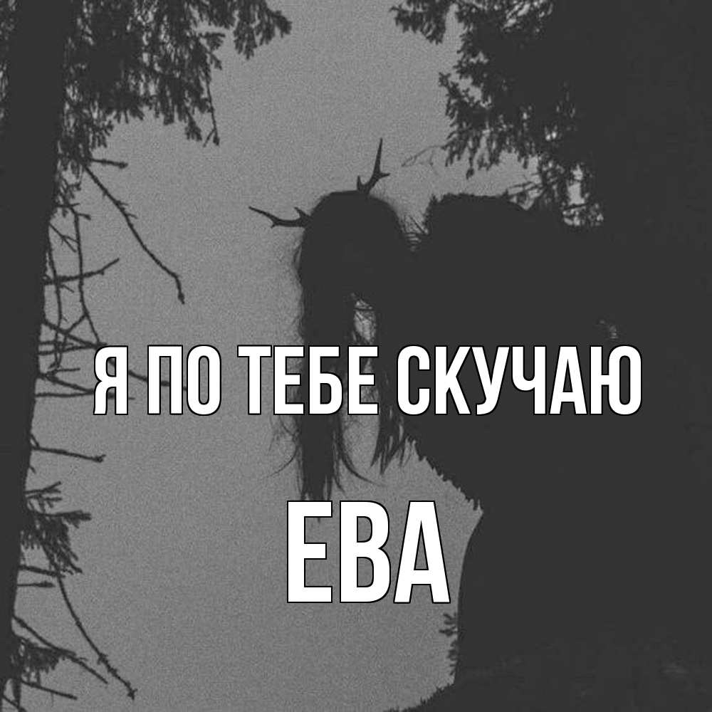 Открытка на каждый день с именем, Ева Я по тебе скучаю пугаю Прикольная открытка с пожеланием онлайн скачать бесплатно 