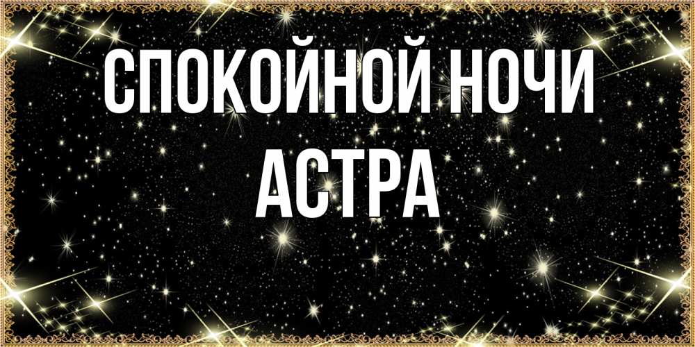 Открытка на каждый день с именем, Астра Спокойной ночи засыпаем под звездами Прикольная открытка с пожеланием онлайн скачать бесплатно 