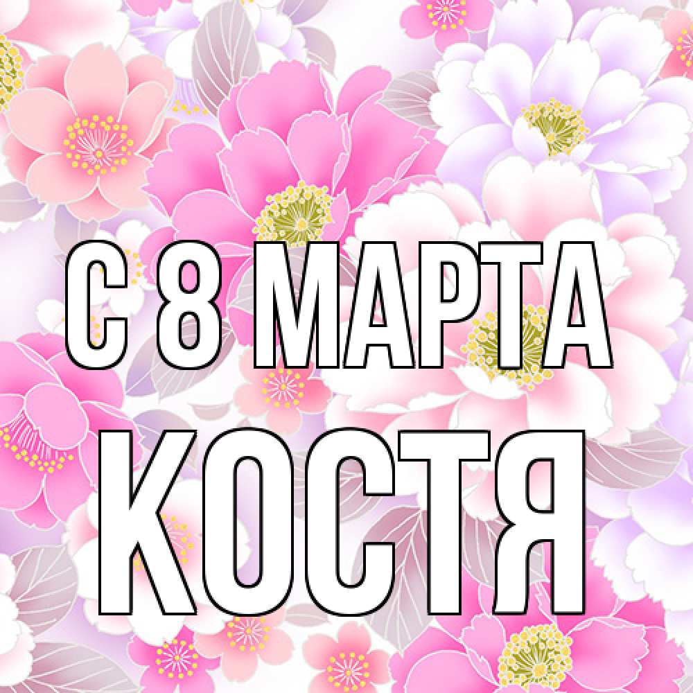 Открытка на каждый день с именем, Костя C 8 МАРТА для женщин Прикольная открытка с пожеланием онлайн скачать бесплатно 