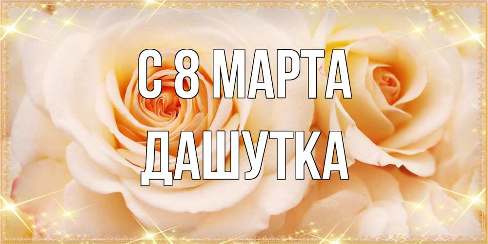 Открытка на каждый день с именем, Дашутка C 8 МАРТА новые открытки для мамы на 8 марта Прикольная открытка с пожеланием онлайн скачать бесплатно 