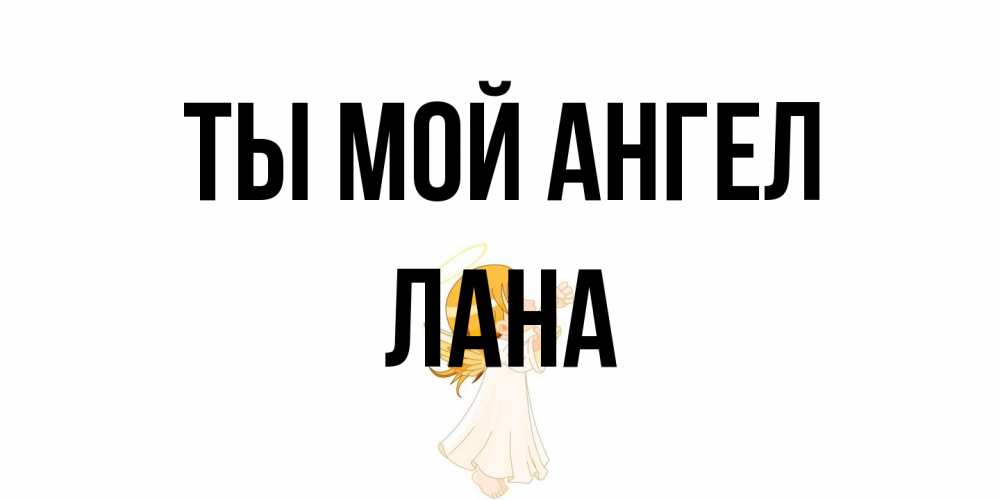 Открытка на каждый день с именем, Лана Ты мой ангел ангел, девочка Прикольная открытка с пожеланием онлайн скачать бесплатно 