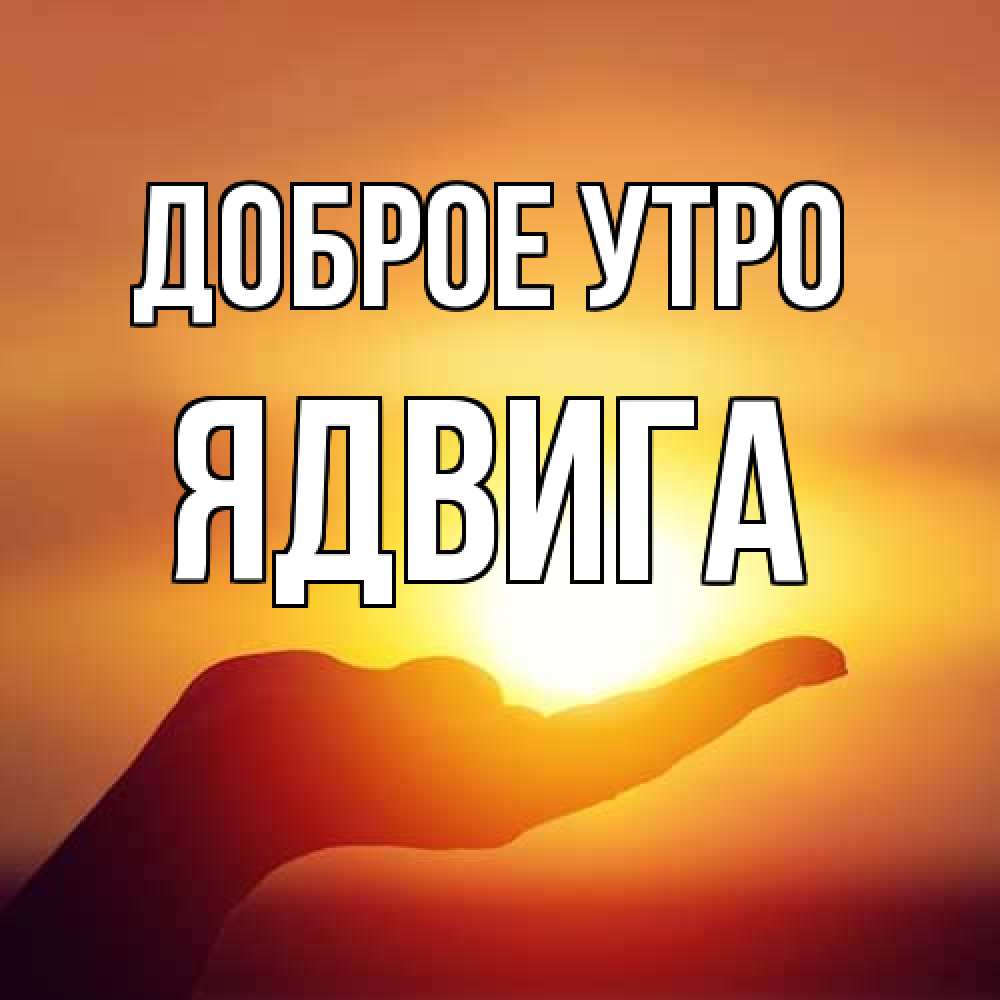 Открытка на каждый день с именем, Ядвига Доброе утро ладошка и закат Прикольная открытка с пожеланием онлайн скачать бесплатно 
