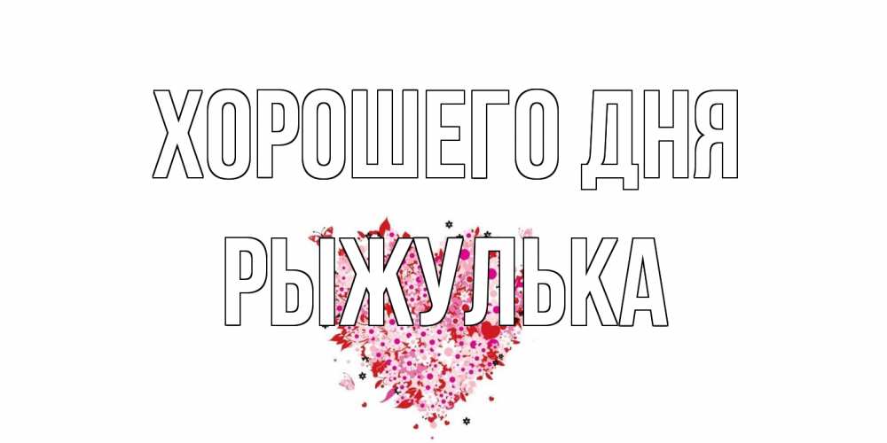 Открытка на каждый день с именем, рыжулька Хорошего дня открытка на каждый день для любимой Прикольная открытка с пожеланием онлайн скачать бесплатно 