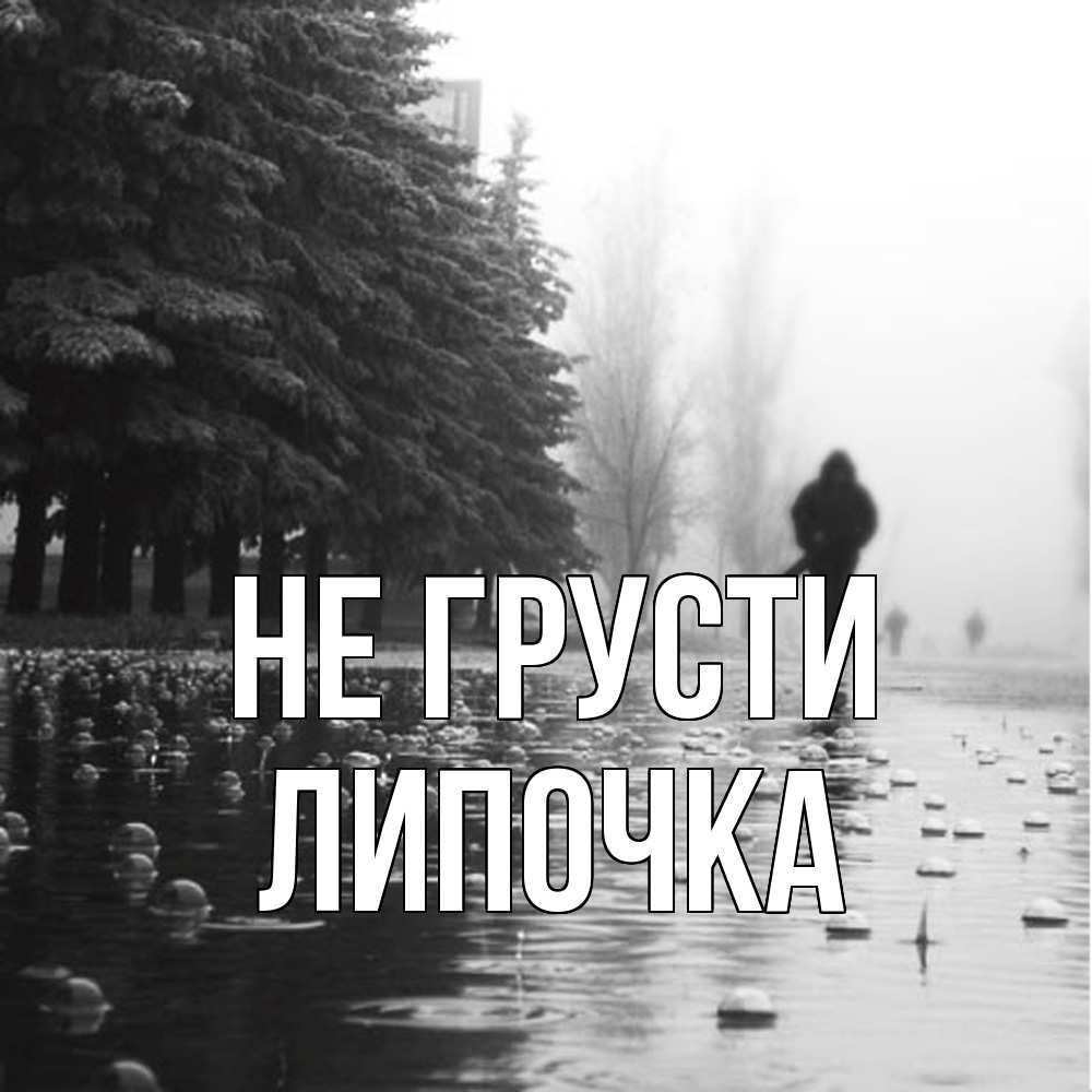 Открытка на каждый день с именем, Липочка Не грусти улица под дождем Прикольная открытка с пожеланием онлайн скачать бесплатно 