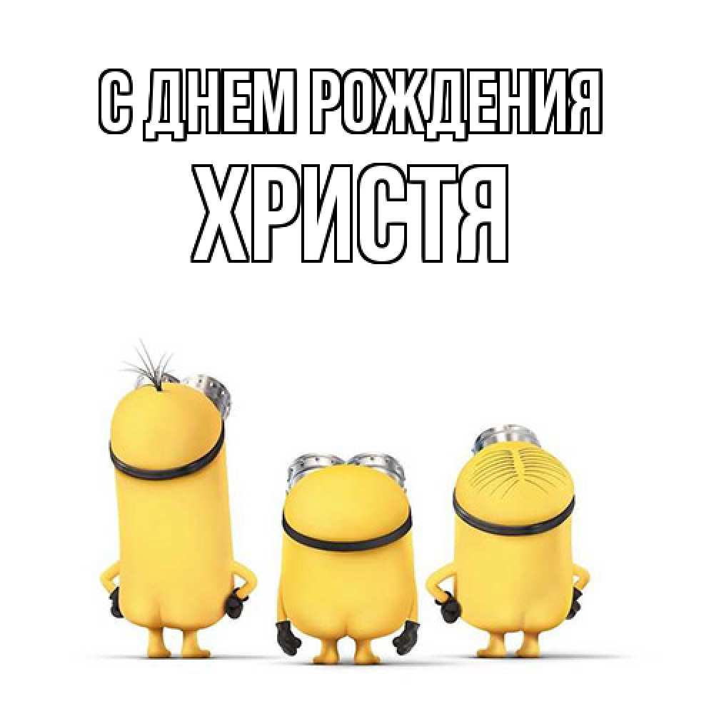 Открытка на каждый день с именем, Христя С днем рождения миньоны Прикольная открытка с пожеланием онлайн скачать бесплатно 