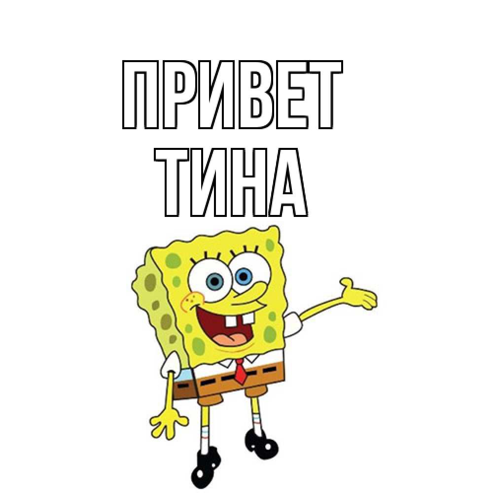 Открытка на каждый день с именем, Тина Привет спанч Боб на позитиве Прикольная открытка с пожеланием онлайн скачать бесплатно 