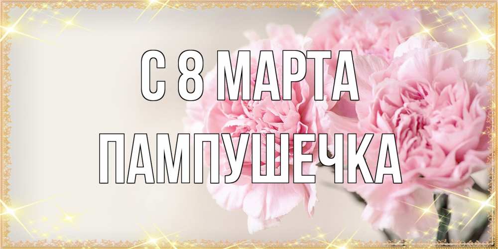 Открытка на каждый день с именем, пампушечка C 8 МАРТА открытка с розовыми цветами в рамочке с подписью на 8 марта Прикольная открытка с пожеланием онлайн скачать бесплатно 