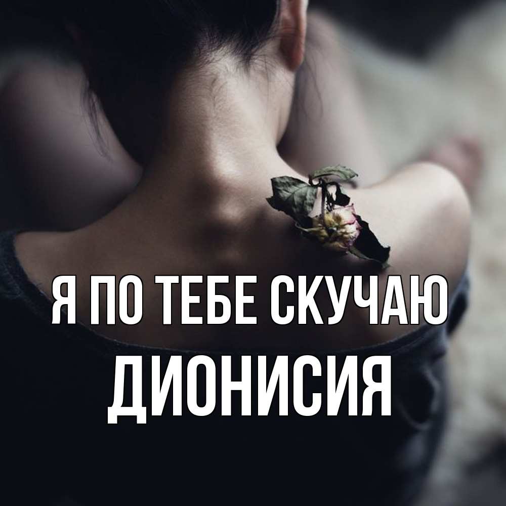 Открытка на каждый день с именем, Дионисия Я по тебе скучаю засох цветок Прикольная открытка с пожеланием онлайн скачать бесплатно 