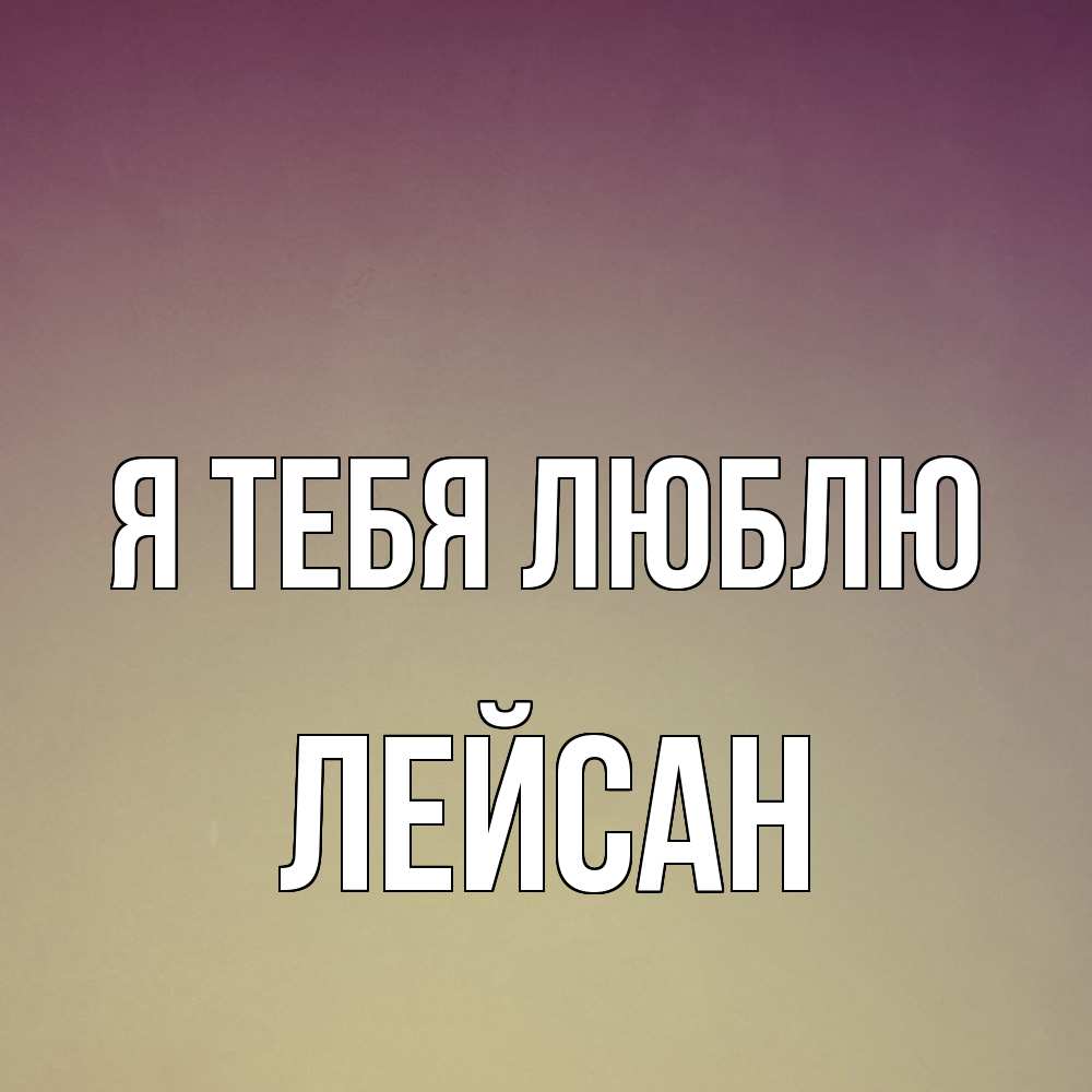 Открытка на каждый день с именем, Лейсан Я тебя люблю для любимой Прикольная открытка с пожеланием онлайн скачать бесплатно 