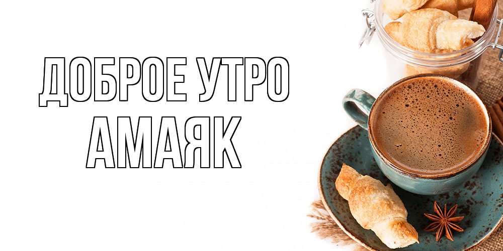 Открытка на каждый день с именем, Амаяк Доброе утро кофе с пенкой Прикольная открытка с пожеланием онлайн скачать бесплатно 