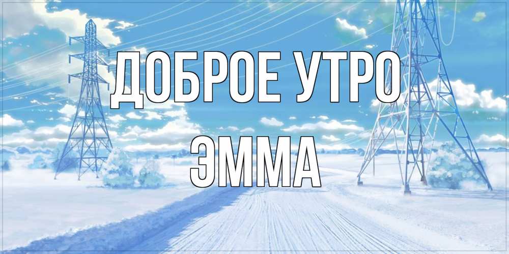 Открытка на каждый день с именем, Эмма Доброе утро зимняя открытка Прикольная открытка с пожеланием онлайн скачать бесплатно 