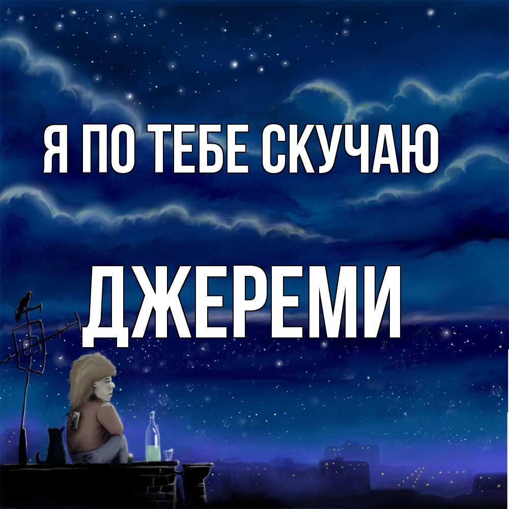 Открытка на каждый день с именем, Джереми Я по тебе скучаю на крыше 1 Прикольная открытка с пожеланием онлайн скачать бесплатно 
