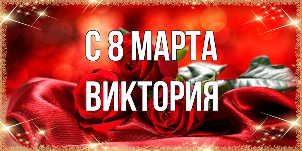 Открытка на каждый день с именем, Виктория C 8 МАРТА открытка красного цвета с розами на 8 марта Прикольная открытка с пожеланием онлайн скачать бесплатно 