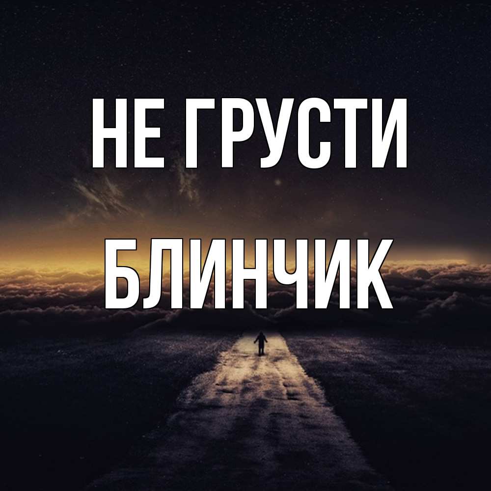 Открытка на каждый день с именем, Блинчик Не грусти дорога в никуда Прикольная открытка с пожеланием онлайн скачать бесплатно 