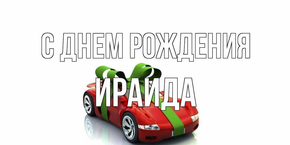 Открытка на каждый день с именем, Ираида С днем рождения машина, бантик Прикольная открытка с пожеланием онлайн скачать бесплатно 