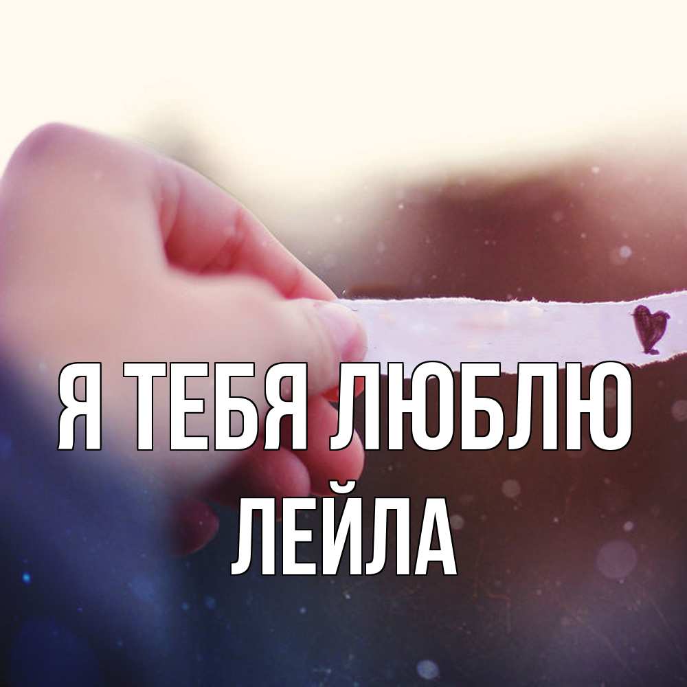 Открытка на каждый день с именем, Лейла Я тебя люблю для тебя Прикольная открытка с пожеланием онлайн скачать бесплатно 
