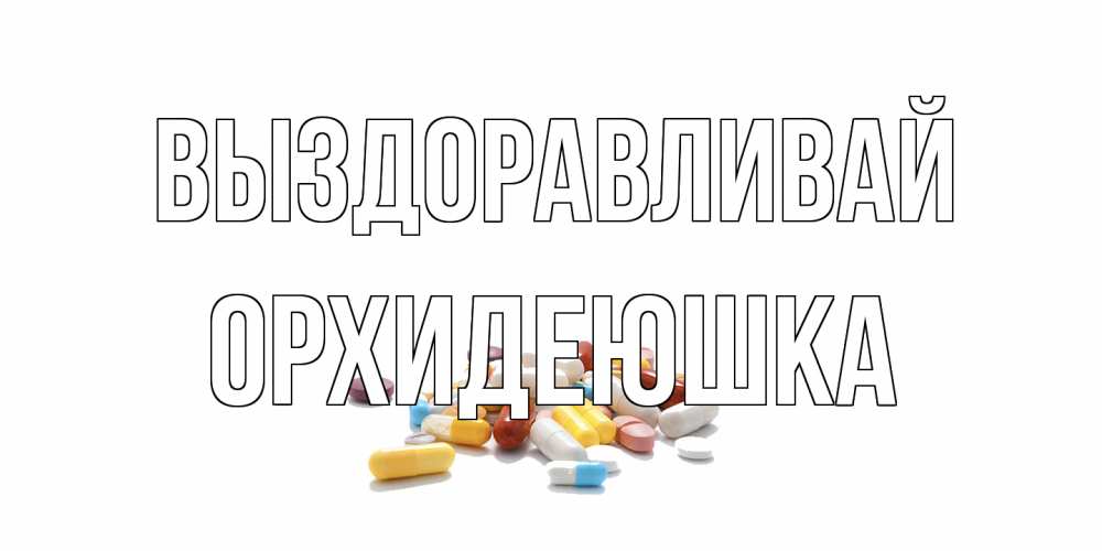 Открытка на каждый день с именем, Орхидеюшка Выздоравливай пожелания скорейшего выздоровления с именами Прикольная открытка с пожеланием онлайн скачать бесплатно 