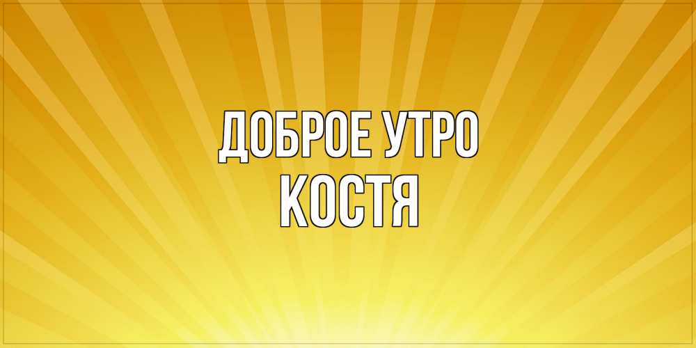 Открытка на каждый день с именем, Костя Доброе утро пожелания доброго утра Прикольная открытка с пожеланием онлайн скачать бесплатно 