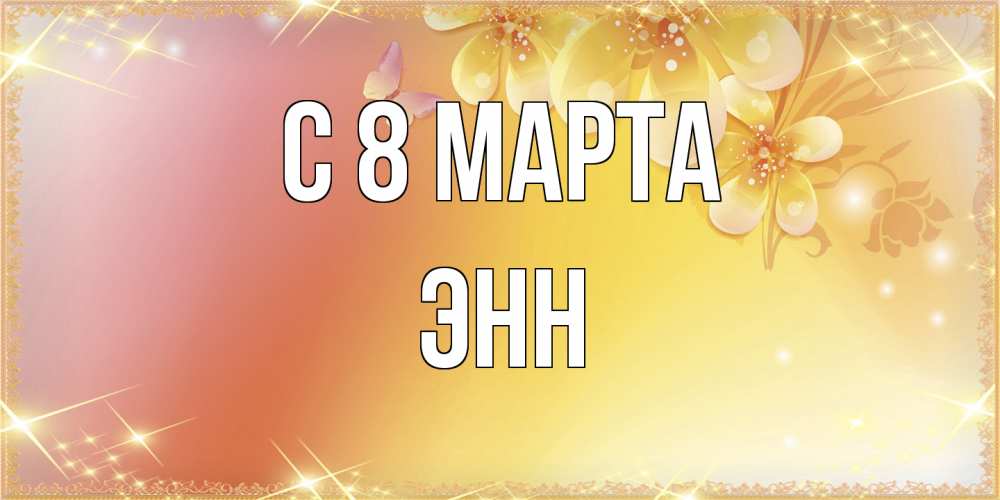 Открытка на каждый день с именем, Энн C 8 МАРТА бесплатные открытки на международный женский день Прикольная открытка с пожеланием онлайн скачать бесплатно 
