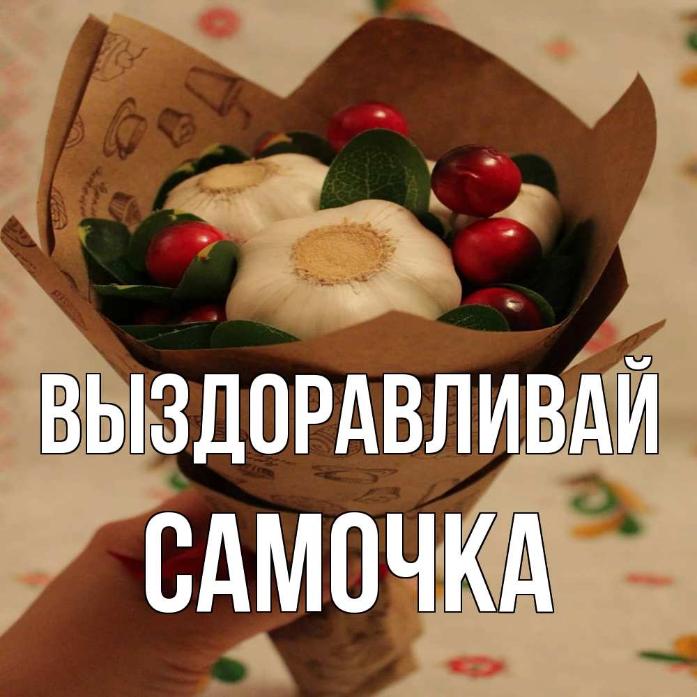 Открытка на каждый день с именем, Самочка Выздоравливай букет из фитонцидов и витамина c Прикольная открытка с пожеланием онлайн скачать бесплатно 