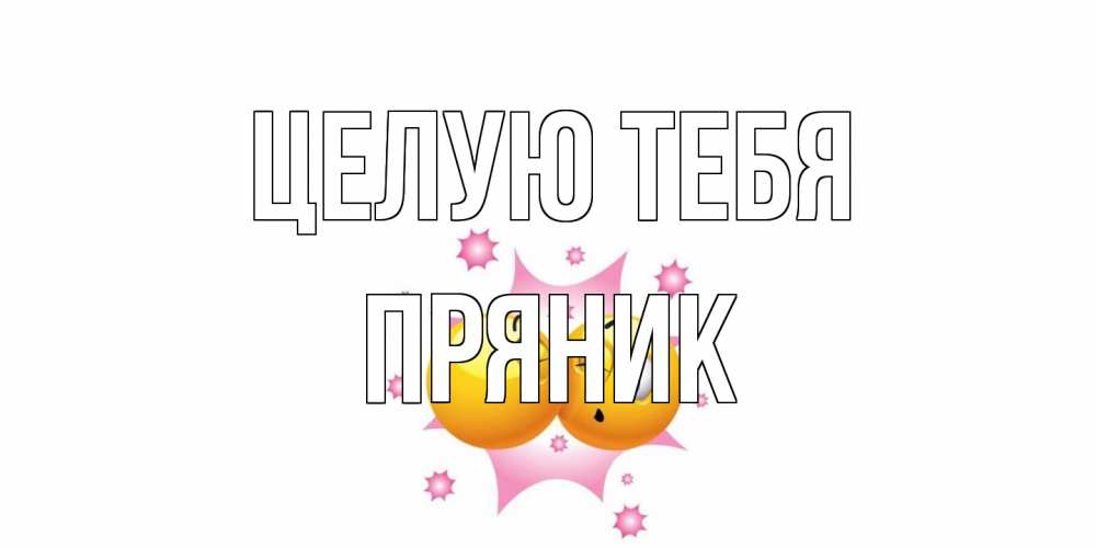 Открытка на каждый день с именем, Пряник Целую тебя поцелуй Прикольная открытка с пожеланием онлайн скачать бесплатно 