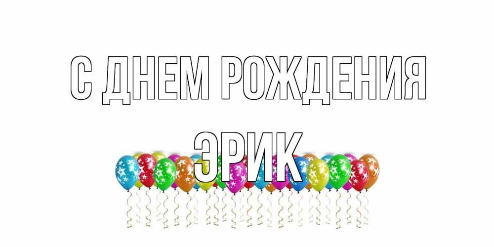 Открытка на каждый день с именем, Эрик С днем рождения Воздушные шары, звезды Прикольная открытка с пожеланием онлайн скачать бесплатно 