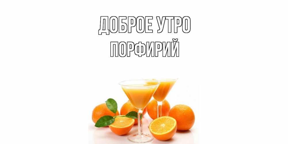 Открытка на каждый день с именем, Порфирий Доброе утро апельсин Прикольная открытка с пожеланием онлайн скачать бесплатно 