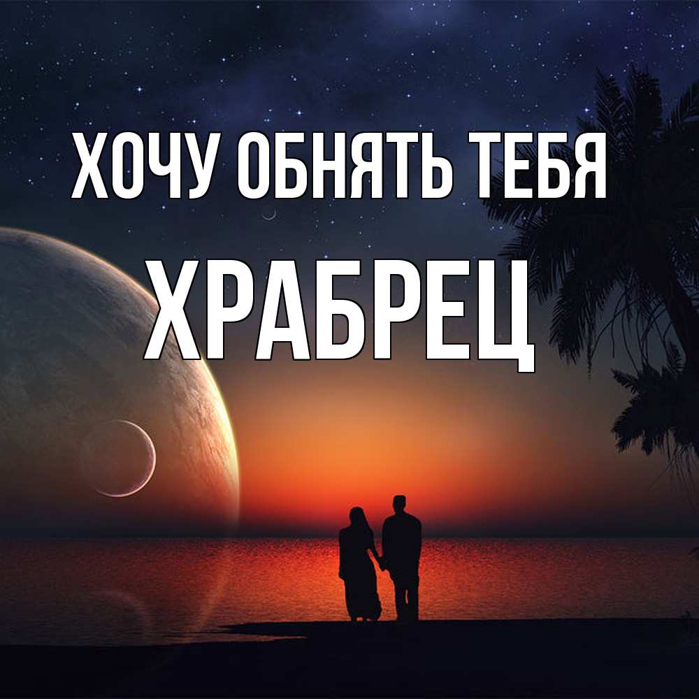 Открытка на каждый день с именем, Храбрец Хочу обнять тебя восход спутников Прикольная открытка с пожеланием онлайн скачать бесплатно 