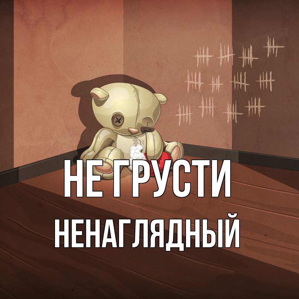 Открытка на каждый день с именем, Ненаглядный Не грусти мишку бросила хозяйка Прикольная открытка с пожеланием онлайн скачать бесплатно 