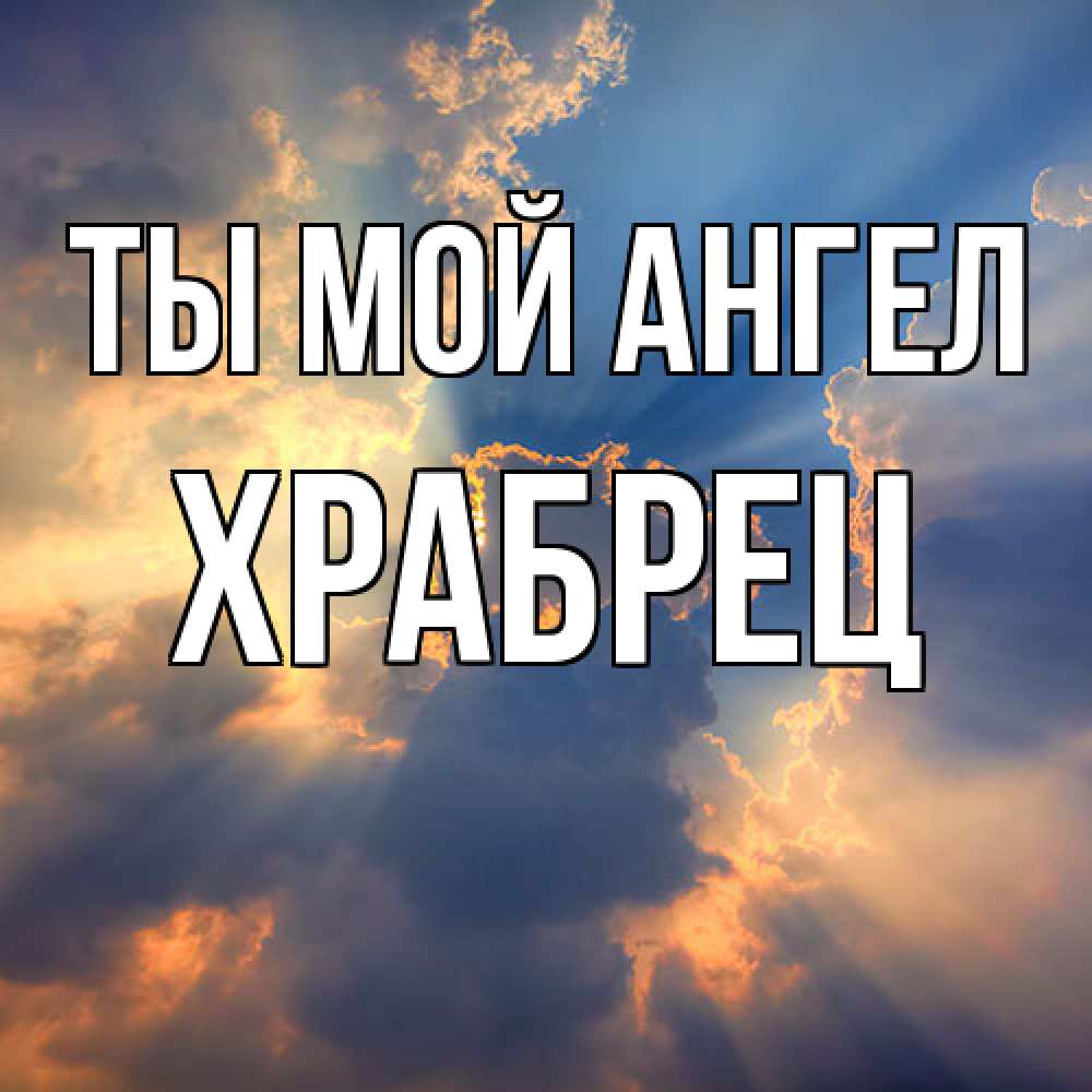 Открытка на каждый день с именем, Храбрец Ты мой ангел ангельский свет сквозь облака Прикольная открытка с пожеланием онлайн скачать бесплатно 
