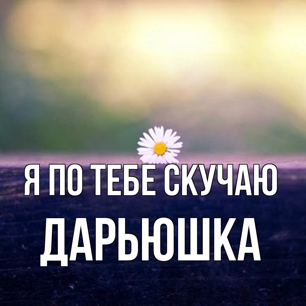 Открытка на каждый день с именем, Дарьюшка Я по тебе скучаю приходи в гости Прикольная открытка с пожеланием онлайн скачать бесплатно 