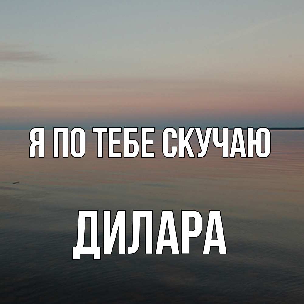 Открытка на каждый день с именем, Дилара Я по тебе скучаю пусто Прикольная открытка с пожеланием онлайн скачать бесплатно 
